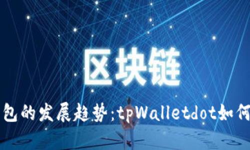 未来数字钱包的发展趋势：tpWalletdot如何引领新潮流