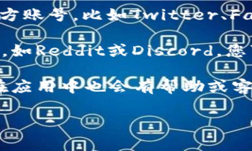 很高兴您询问关于tpWallet客服的信息。通常，您可以通过以下几种方式找到tpWallet的客服支持：

1. **官方网站**：访问tpWallet的官方网站，通常在网站底部会有“联系我们”或“客服支持”的链接，其中会提供客服邮箱、电话或在线聊天的链接。

2. **社交媒体**：很多数字钱包和区块链项目在社交媒体上有官方账号，比如Twitter、Facebook或者Telegram，可以通过这些平台联系他们的客服。

3. **社区支持**：tpWallet可能在社区平台上有活跃的用户群体，如Reddit或Discord，您可以在这些地方寻求帮助，或者直接询问是否有官方客服渠道。

4. **应用程序内帮助**：如果您已经安装了tpWallet应用，通常在应用中也会有帮助或客户支持的功能，您可以直接在应用内提交问题或者寻找帮助文档。

如果您还有其他具体问题或需要更多的帮助，欢迎继续提问！