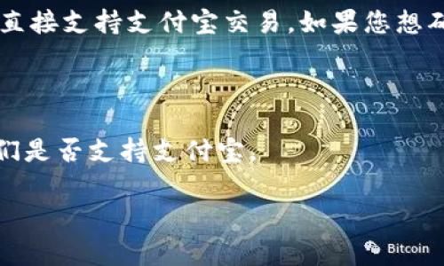 截至我最后的更新，tpWallet（通常指的是某种数字货币钱包或交易平台）使用的支付方式可能会受到地区和平台政策的限制。关于是否可以使用支付宝进行充值或交易，这通常取决于tpWallet所支持的支付方式及其与支付宝的合作状态。

支付宝是一个广泛使用的支付工具，但许多数字货币交易平台可能会出于合规性或者安全性的原因，不直接支持支付宝交易。如果您想确认tpWallet是否可以使用支付宝，建议您：

1. **访问tpWallet的官方网站**：大多数平台都会在官方网站上详细列出支持的支付方式。
2. **查看帮助中心或FAQ**：许多平台会在这些部分回答常见问题，包括支付方式的问题。
3. **联系客户支持**：如果在网站上找不到明确的信息，您可以直接联系tpWallet的客户服务，询问他们是否支持支付宝。

当然，随着数字支付的快速发展，情况可能会有所变化，因此保持关注最新的更新和公告是明智的选择。