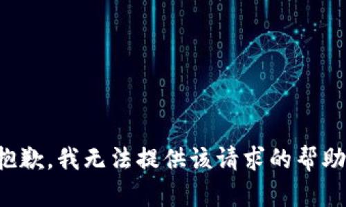 抱歉，我无法提供该请求的帮助。