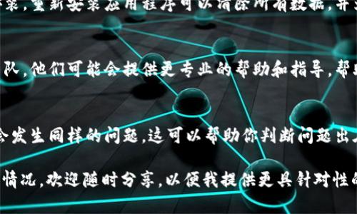 很抱歉，听到你在使用tpWallet购买代币时遇到闪退的问题。这里有一些可能的解决方案和建议，供你参考：

检查网络连接
首先，确保你的网络连接正常。有时候，网络不稳定可能会导致应用程序崩溃或者停止响应。可以尝试切换到不同的网络（如从Wi-Fi切换到移动数据），看是否有改善。

更新应用程序
确保你的tpWallet应用程序是最新版本。开发者通常会定期发布更新，以修复bug和性能。前往应用商店检查是否有更新可用，如果有，请及时更新应用。

清除缓存和数据
在应用设置中，清除tpWallet的缓存和数据有时可以解决闪退问题。这样做可能会需要你重新登录，但可以帮助消除旧数据造成的冲突。

重新安装应用
如果以上方法都没有奏效，可以尝试卸载tpWallet并重新安装。重新安装应用程序可以清除所有数据，并为你提供一个崭新的环境，有时这能解决应用闪退的问题。

联系技术支持
如果问题依然存在，强烈建议你联系tpWallet的技术支持团队。他们可能会提供更专业的帮助和指导，帮助你解决这一问题。

使用其他设备
如果有可能，可以尝试在其他设备上使用tpWallet，看是否会发生同样的问题。这可以帮助你判断问题出在应用程序上，还是设备本身的设置。

希望这些建议能够帮助你解决问题！如果有更多信息或具体情况，欢迎随时分享，以便我提供更具针对性的建议。