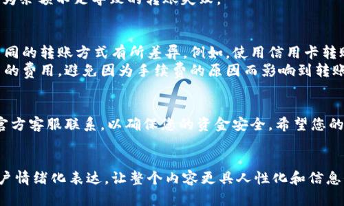 要往tpWallet里面转钱，有几个步骤需要遵循，具体包括创建或登录您的tpWallet账号、选择转账方式和进行资金转入等。下面是详细的步骤，供您参考。

### 步骤一：创建或登录tpWallet账号
首先，您需要下载并安装tpWallet的应用程序。如果您尚未创建账号，请按照应用内的提示填写您的个人信息并完成注册。确保使用一个安全的密码，并根据要求进行身份验证。 
如果您已经有账号，只需打开应用并输入您的账户信息进行登录即可。

### 步骤二：选择转账方式
登录后，您会看到一个“转账”或“充值”的选项。在这个选项中，通常有多种资金转入的方式，您可以选择银行转账、信用卡支付、其他数字钱包等。 
选择一种适合您的转账方式，如果您选择银行转账，确保您已经绑定了正确的银行账户。

### 步骤三：输入转账金额
按照系统提示输入您想要转入的钱金额。请注意，有些转账方式可能会收取手续费，因此在输入金额时，请考虑到这一点。

### 步骤四：确认信息
输入金额后，系统会要求您确认转账信息。请仔细检查您输入的所有信息，确保没有错误。 
如果一切无误，点击确认或提交按钮，系统会引导您完成后续操作，比如输入一次性验证码等。

### 步骤五：等待资金到账
转账提交后，您需要耐心等待资金到账。不同的方式到账时间会有所不同，从几分钟到几个工作日不等。 
您可以在应用中查看转账的进度，确保资金最终成功转入您的tpWallet账户。

### 常见问题解答
接下来，我们将考虑在转账过程中可能遇到的两个常见问题，并逐一详细解答。

### 问题一：如果资金转账失败，该怎么办？
真心觉得资金转账失败是一件让人很沮丧的事情。有很多原因可能导致转账未成功，包括输入的账户信息有误、余额不足，或是对方账户的问题等。
如果出现转账失败的情况，首先检查一下您输入的信息是否正确，包括转账金额、目标账户等。如果信息没有问题，可以联系tpWallet的客服服务热线，提供转账记录以便他们帮助您迅速处理此事。
另外，在转账前确认自己银行卡或数字钱包的余额充足也是一个非常重要的预防措施，避免因为余额不足导致的转账失败。

### 问题二：转账的手续费是多少？
有点遗憾，很多用户在使用数字钱包时往往忽视了手续费的问题。tpWallet的转账手续费因不同的转账方式有所差异。例如，使用信用卡转账可能会收取一定比例的手续费，而通过银行转账的手续费通常较低，甚至有些情况是免费的。
建议在进行转账前，一定要查看tpWallet应用中的相关费用说明，确保自己了解所有可能产生的费用，避免因为手续费的原因而影响到转账金额。

### 总结
通过上述步骤，您应该能够顺利地向tpWallet转入资金。转账过程中，如遇到的问题请及时与官方客服联系，以确保您的资金安全。希望您的每一次转账都能顺顺利利！
如果您对tpWallet或者数字钱包还有其他的使用疑问，欢迎继续提问，我们很乐意为您解答！ 

这种详细的介绍不仅帮助用户了解如何向tpWallet转账，同时同步考虑了解决常见问题和用户情绪化表达，让整个内容更具人性化和信息价值。