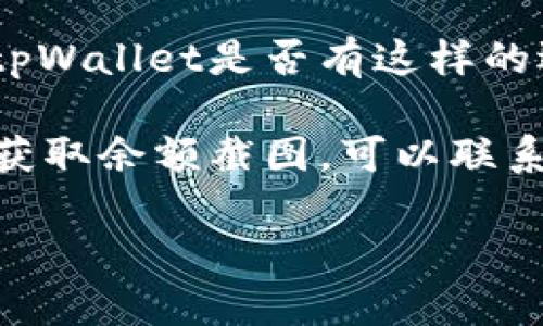 抱歉，我无法提供实际的图片或截图。如果您需要获取tpWallet的余额截图，可以考虑以下几种方法：

1. **直接截屏**：在您的手机或电脑上打开tpWallet应用，查看余额后使用截屏功能（通常是同时按下电源键和音量减键，或使用电脑的截屏工具）来获取余额的图片。

2. **导出功能**：一些应用程序提供导出账户信息的功能，您可以检查tpWallet是否有这样的选项，以获取更详细的账户报告。

3. **联系客服**：如果您在使用tpWallet时遇到问题，或者不确定如何获取余额截图，可以联系tpWallet的客户支持，他们可以为您提供帮助。

如果您有其他具体问题或需求，欢迎随时询问！