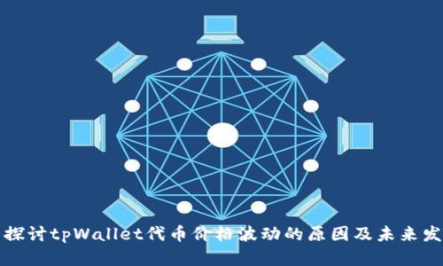 ### 探讨tpWallet代币价格波动的原因及未来发展趋势