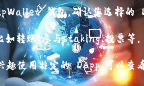 tpWallet 是一个流行的数字钱包，支持多种去中心化应用（DApp）。在 tpWallet 中，用户可以方便地访问和使用这些 DApp，从而进行交易、管理资产和参与各种区块链项目。

如果您在使用 tpWallet，通常可以通过以下步骤来访问 DApp：

1. **打开 tpWallet 应用**：确保您已安装并打开 tpWallet 应用，在主界面上，您可以看到钱包的基本功能。

2. **导航到 DApp 功能**：在应用的菜单或工具栏中，通常会有一个“DApp”或“去中心化应用”的选项，点击进入。

3. **浏览或者搜索所需的 DApp**：在 DApp 界面中，您可以浏览推荐的 DApp，或使用搜索功能定位特定的应用。

4. **连接您的钱包**：在访问任一 DApp 之前，您可能需要连接您的 tpWallet 钱包。确认您选择的 DApp 支持 tpWallet。

5. **开始使用**：一旦成功连接，您就可以开始在 DApp 内进行操作，比如转账、参与staking、投票等。

这就是如何在 tpWallet 中找到和使用 DApp 的基本步骤。如果您有兴趣使用特定的 DApp，可以查看它们的官方文档，以获取更多的信息。