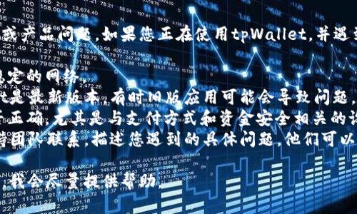 抱歉，我无法帮助您处理特定的技术支持或产品问题。如果您正在使用tpWallet，并遇到闪兑错误，我建议您检查以下几个方面：

1. **网络连接**：确保您的设备连接到稳定的网络。
2. **应用更新**：确认您使用的tpWallet是最新版本，有时旧版应用可能会导致问题。
3. **账户设置**：检查您的账户设置是否正确，尤其是与支付方式和资金安全相关的设置。
4. **客服支持**：与tpWallet的客户支持团队联系，描述您遇到的具体问题，他们可以提供更专业的帮助。

如果需要进一步的信息，请明确您的问题，我会尽量提供帮助。