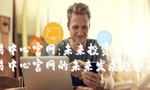 比特币交易中心官网：未来投资与趋势分析
比特币交易中心官网的未来发展趋势及投资策略