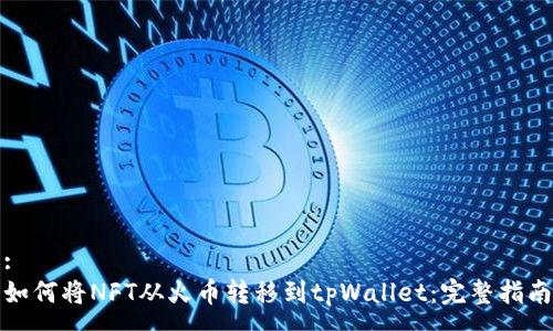 :
如何将NFT从火币转移到tpWallet：完整指南