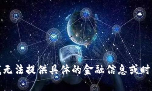 抱歉，我无法提供具体的金融信息或时间预测。