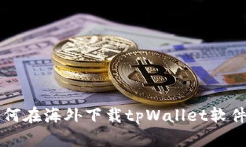 苹果用户如何在海外下载tpWallet软件的详细指南