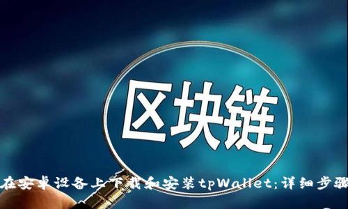 : 如何在安卓设备上下载和安装tpWallet：详细步骤与指南