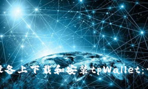 : 如何在安卓设备上下载和安装tpWallet：详细步骤与指南