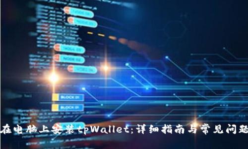如何在电脑上安装tpWallet：详细指南与常见问题解答
