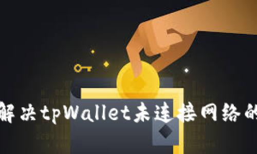 如何解决tpWallet未连接网络的问题