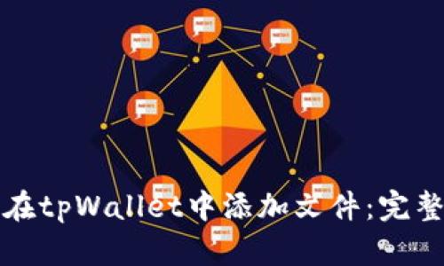 如何在tpWallet中添加文件：完整指南