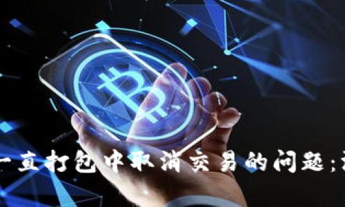 如何解决tpWallet一直打包中取消交易的问题：深入分析与解决方案