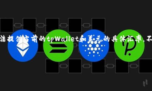 很高兴为您提供相关的信息。然而，由于我无法实时访问数据，无法提供当前的tpWallet和美元的具体汇率。不过，我可以帮助您了解tpWallet是什么，以及如何找到这些信息。

以下是您请求的和关键词：

tpWallet实时美元汇率解析与使用指南