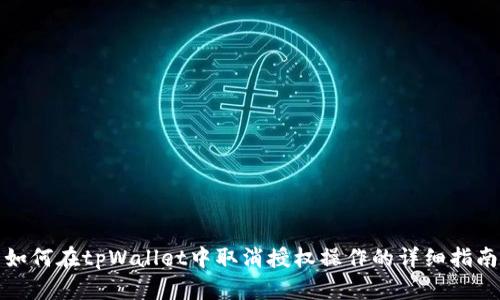 如何在tpWallet中取消授权操作的详细指南