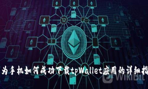 华为手机如何成功下载tpWallet应用的详细指南