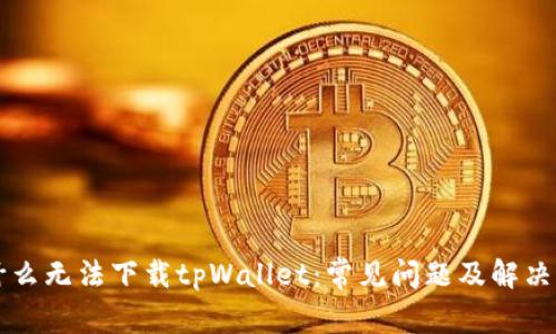 为什么无法下载tpWallet：常见问题及解决方案