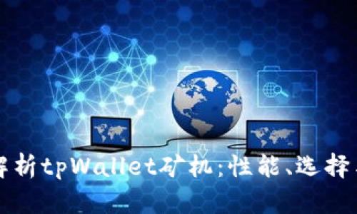 全面解析tpWallet矿机：性能、选择与应用