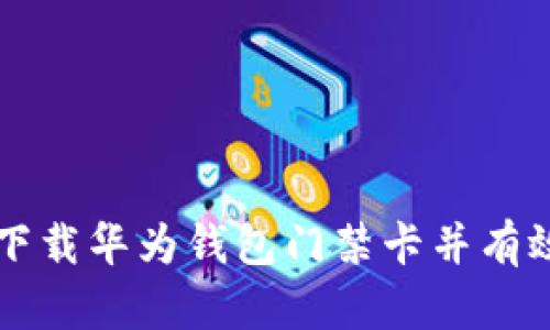 如何下载华为钱包门禁卡并有效使用