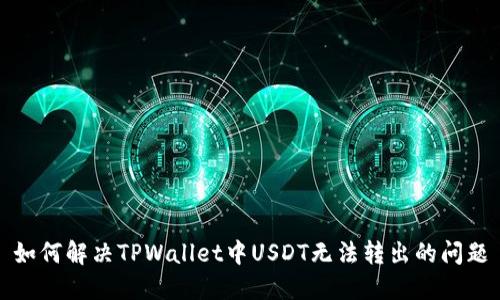如何解决TPWallet中USDT无法转出的问题