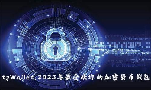 除了tpWallet，2023年最受欢迎的加密货币钱包推荐