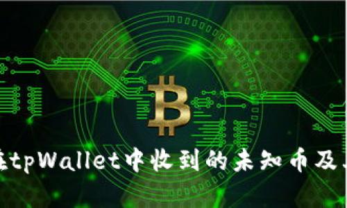 如何处理在tpWallet中收到的未知币及其潜在风险