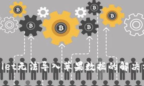 安卓tpWallet无法导入苹果数据的解决方案及分析