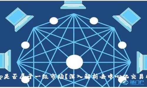 Uniswap是否属于一级市场？深入解析去中心化交易所的角色