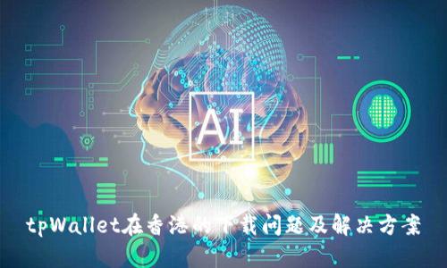 tpWallet在香港的下载问题及解决方案