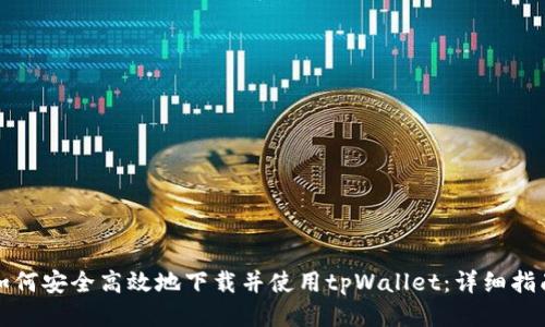 如何安全高效地下载并使用tpWallet：详细指南