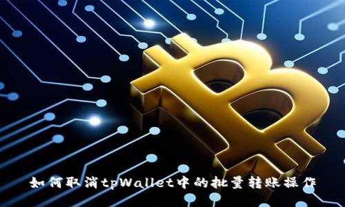 如何取消tpWallet中的批量转账操作
