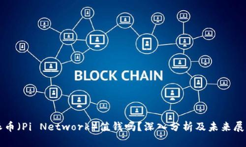 派币（Pi Network）值钱吗？深入分析及未来展望
