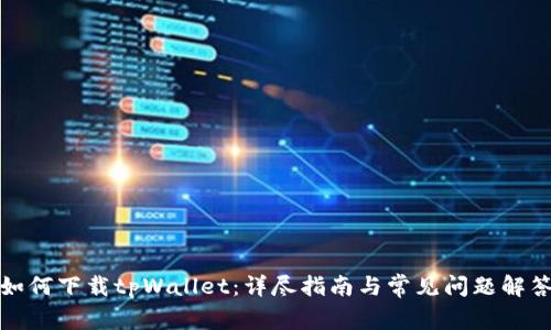 如何下载tpWallet：详尽指南与常见问题解答