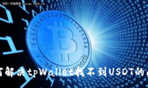 :
如何解决tpWallet找不到USDT的问题