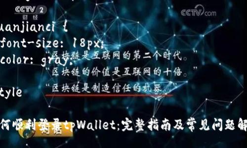 style
. {
  font-size: 24px;
  font-weight: bold;
  margin: 20px 0;
}
.guanjianci {
  font-size: 18px;
  color: gray;
}
/style

如何顺利登录tpWallet：完整指南及常见问题解答