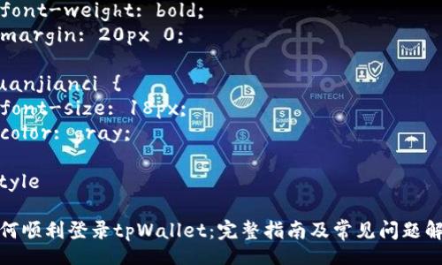 style
. {
  font-size: 24px;
  font-weight: bold;
  margin: 20px 0;
}
.guanjianci {
  font-size: 18px;
  color: gray;
}
/style

如何顺利登录tpWallet：完整指南及常见问题解答