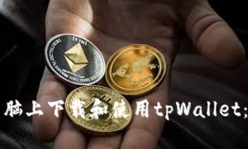 如何在电脑上下载和使用tpWallet：全面指南