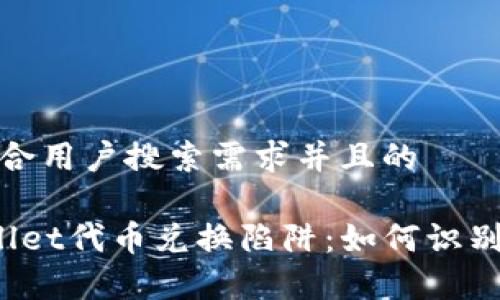 思考一个符合用户搜索需求并且的

优质 tpWallet代币兑换陷阱：如何识别与避免风险