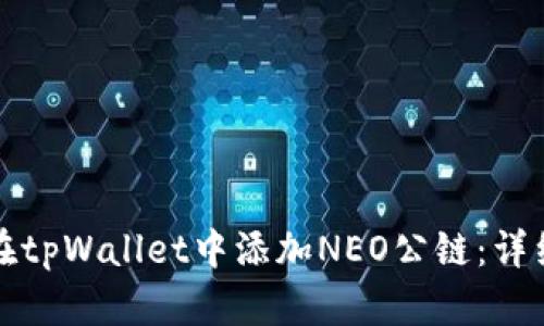 如何在tpWallet中添加NEO公链：详细指南