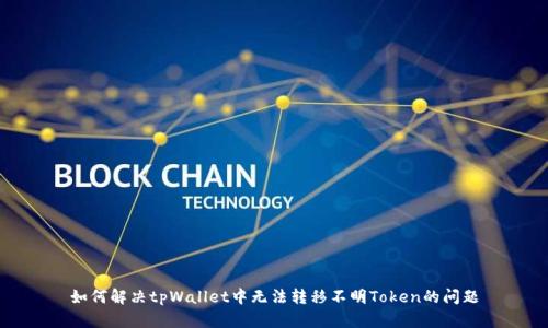 如何解决tpWallet中无法转移不明Token的问题