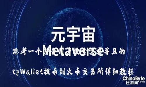 思考一个符合用户搜索需求并且的

tpWallet提币到火币交易所详细教程