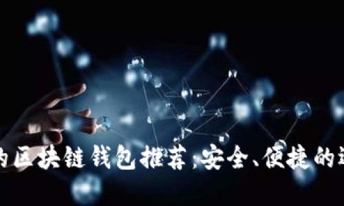 最优质的区块链钱包推荐：安全、便捷的选择指南