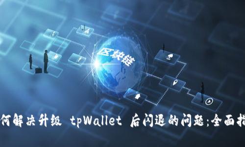 如何解决升级 tpWallet 后闪退的问题：全面指南