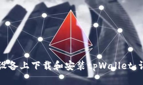 如何在安卓设备上下载和安装tpWallet：详细步骤指南