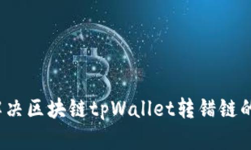 如何解决区块链tpWallet转错链的问题？