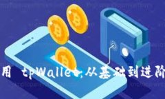 如何高效使用 tpWallet：从基础到进阶的全面指南