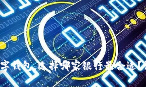 2023年开通数字钱包，选择哪家银行最合适？评测与对比解析
